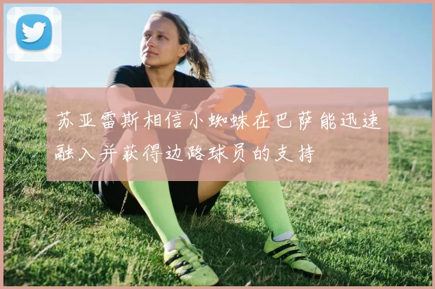 苏亚雷斯相信小蜘蛛在巴萨能迅速融入并获得边路球员的支持