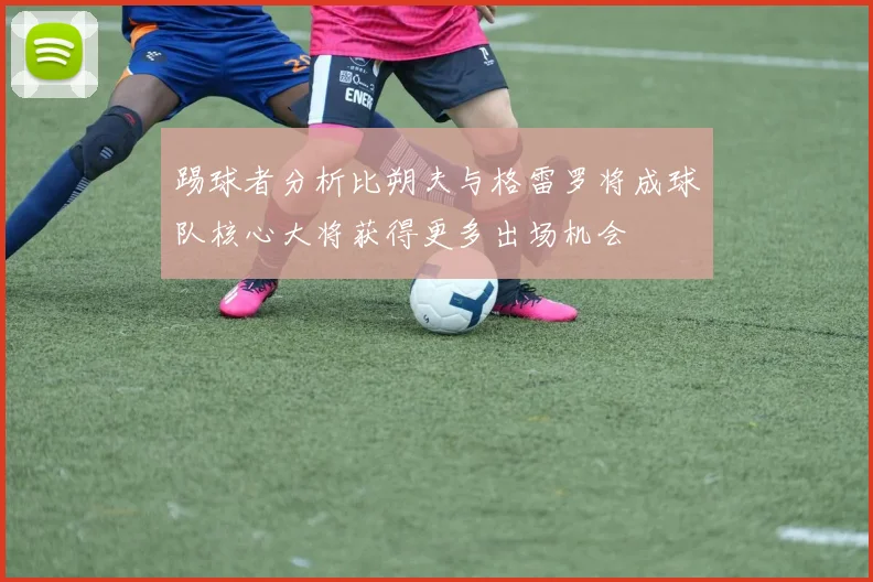 踢球者分析比朔夫与格雷罗将成球队核心大将获得更多出场机会