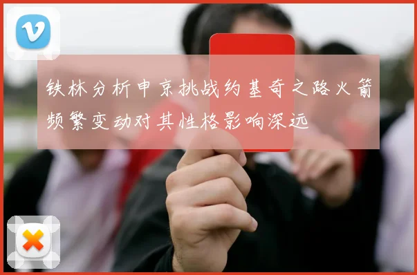 铁林分析申京挑战约基奇之路火箭频繁变动对其性格影响深远