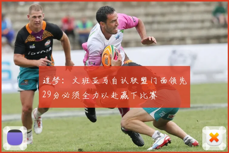 追梦：文班亚马自认联盟门面领先29分必须全力以赴赢下比赛