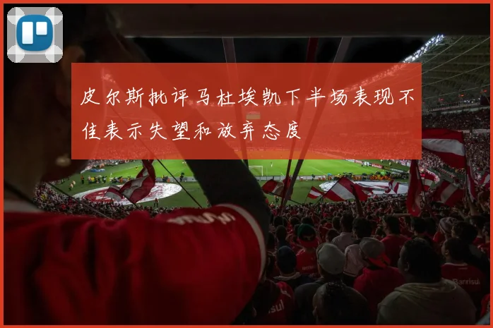 皮尔斯批评马杜埃凯下半场表现不佳表示失望和放弃态度