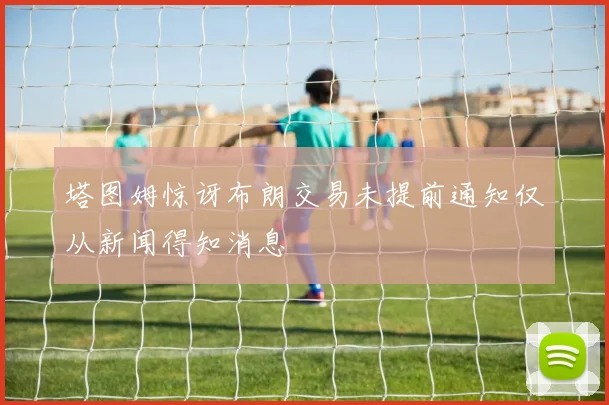 塔图姆惊讶布朗交易未提前通知仅从新闻得知消息