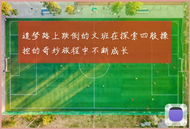 追梦路上跌倒的文班在探索四肢操控的奇妙旅程中不断成长